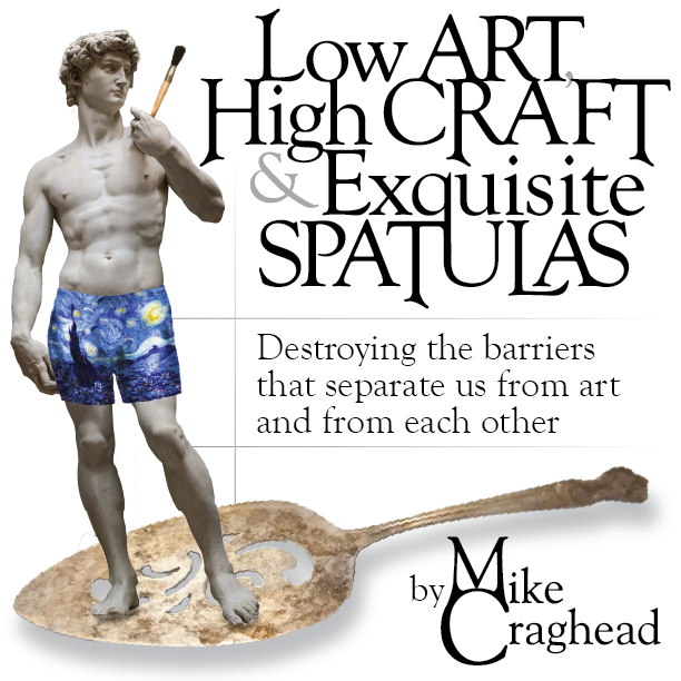 Low Art, High Craft and Exquisite Spatulas - Destroying the barriers that separate us from art and from each other, by Mike Craghead. Cover shows Michelangelo’s David, holding a paintbrush, wearing boxer shorts with Van Gogh’s Starry Night on them, and standing on an antique silver spatula.